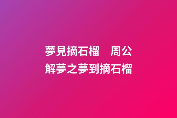 夢見摘石榴　周公解夢之夢到摘石榴